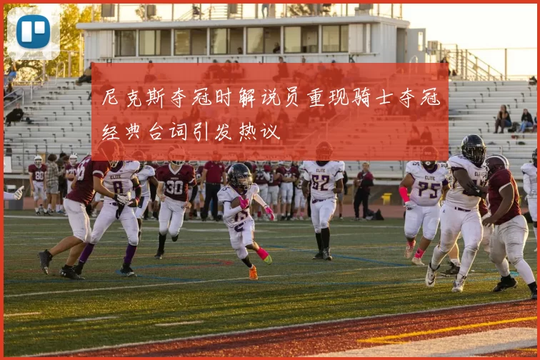 尼克斯夺冠时解说员重现骑士夺冠经典台词引发热议