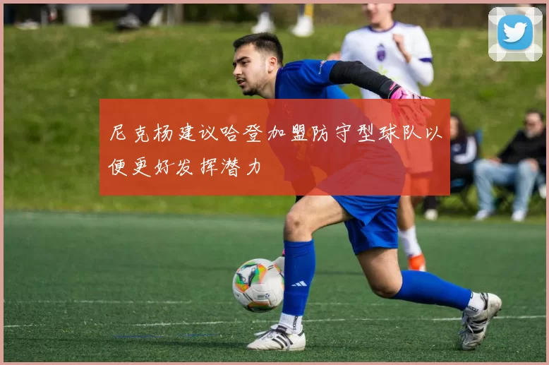 尼克杨建议哈登加盟防守型球队以便更好发挥潜力