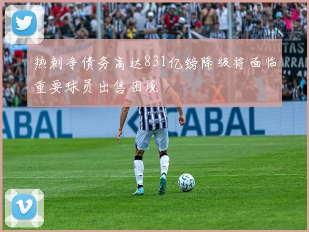 热刺净债务高达831亿镑降级将面临重要球员出售困境