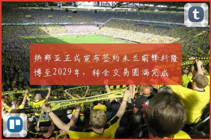 热那亚正式宣布签约米兰前锋科隆博至2029年，转会交易圆满完成