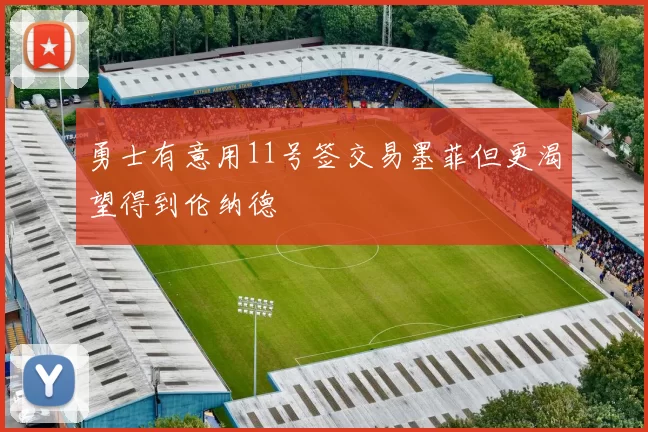 勇士有意用11号签交易墨菲但更渴望得到伦纳德
