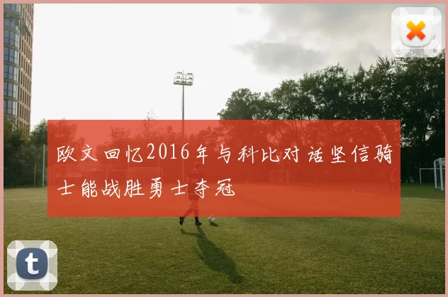 欧文回忆2016年与科比对话坚信骑士能战胜勇士夺冠